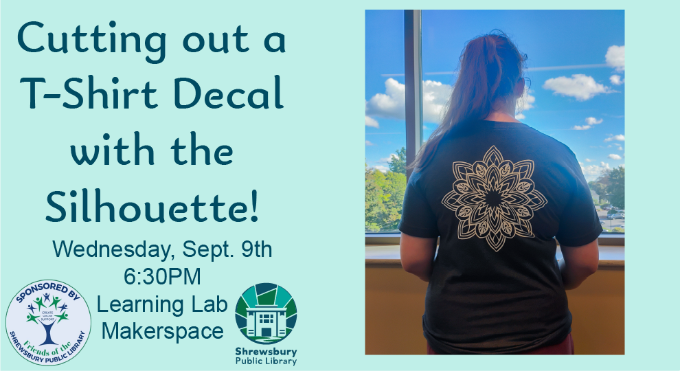 Cutting out a T-Shirt Decal with the Silhouette! Wednesday, Sept. 9th at 6:30PM in the Shrewsbury Public Library Learning Lab Makerspace. Sponsored by the Friends of the Shrewsbury Public Library.